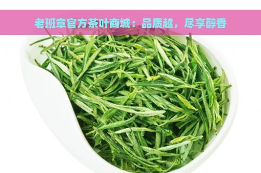 老班章官方茶叶商城：品质越，尽享醇香