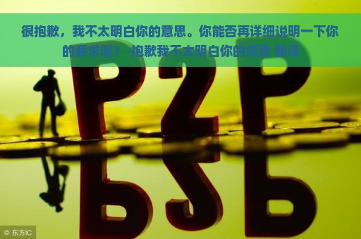 很抱歉，我不太明白你的意思。你能否再详细说明一下你的要求呢？-抱歉我不太明白你的意思 翻译