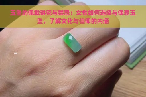 玉坠的佩戴讲究与禁忌：女性如何选择与保养玉坠，了解文化与信仰的内涵