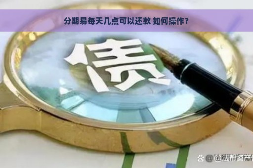 分期易每天几点可以还款 如何操作？