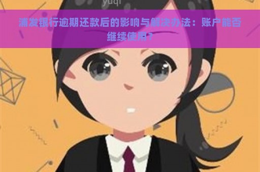 浦发银行逾期还款后的影响与解决办法：账户能否继续使用？