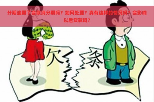 分期逾期了会取消分期吗？如何处理？真有这样的情况吗？会影响以后贷款吗？