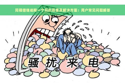 同程借钱逾期一个月的后果及解决方案：用户常见问题解答