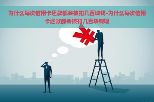 为什么每次信用卡还款都会被扣几百块钱-为什么每次信用卡还款都会被扣几百块钱呢