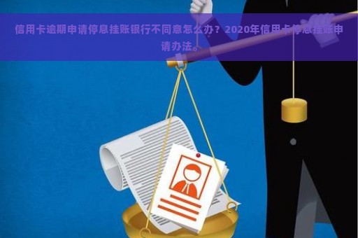 信用卡逾期申请停息挂账银行不同意怎么办？2020年信用卡停息挂账申请办法。