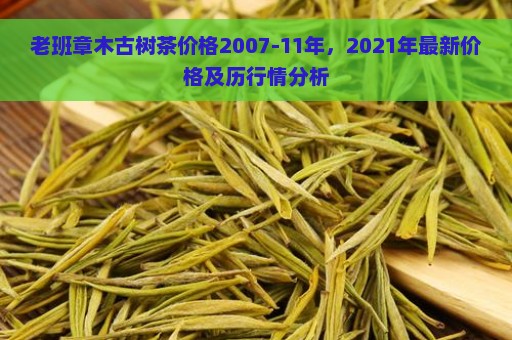 老班章木古树茶价格2007-11年，2021年最新价格及历行情分析