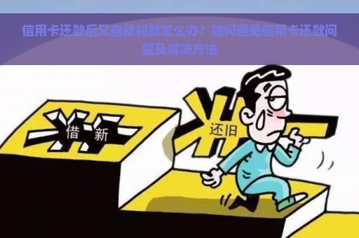 信用卡还款后又自动扣款怎么办？如何避免信用卡还款问题及解决方法