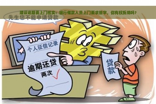 建设逾期要上门核实：银行催款人员上门要求签字，你有权拒绝吗？