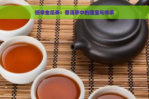 班章金瓜茶：普洱茶中的瑰宝与传承