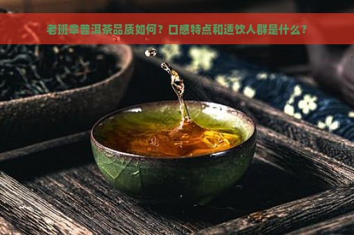 老班章普洱茶品质如何？口感特点和适饮人群是什么？