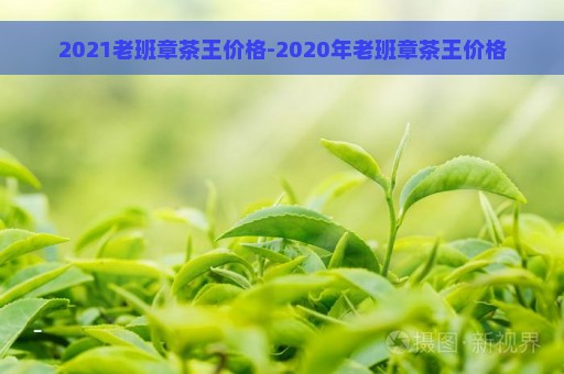 2021老班章茶王价格-2020年老班章茶王价格