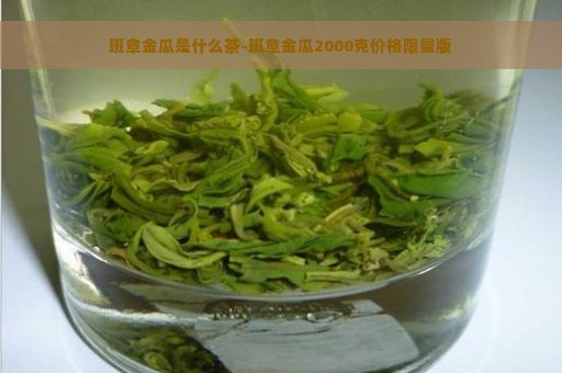 班章金瓜是什么茶-班章金瓜2000克价格限量版