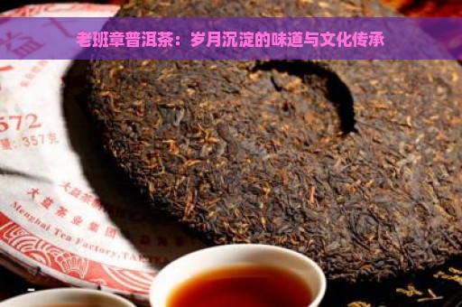 老班章普洱茶：岁月沉淀的味道与文化传承