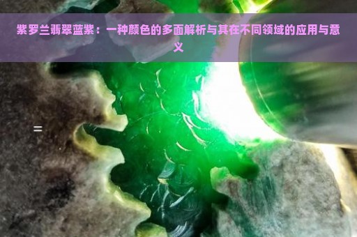 紫罗兰翡翠蓝紫：一种颜色的多面解析与其在不同领域的应用与意义