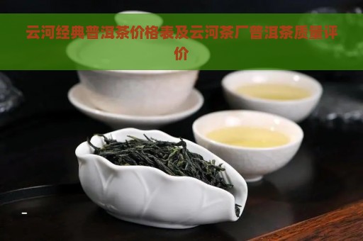 云河经典普洱茶价格表及云河茶厂普洱茶质量评价