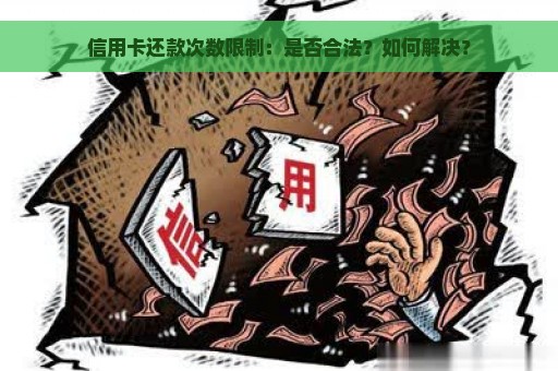 信用卡还款次数限制：是否合法？如何解决？