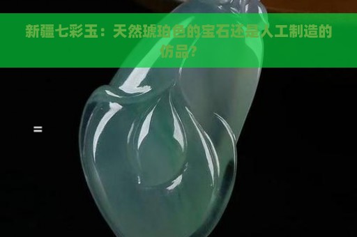 新疆七彩玉：天然琥珀色的宝石还是人工制造的仿品？