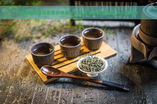 渤海老树普洱熟茶价格表：云南渤海古树普洱茶7562好吗？