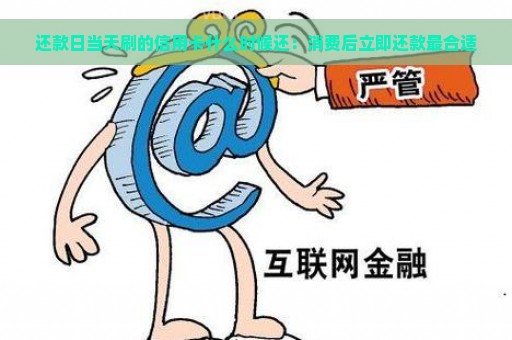 还款日当天刷的信用卡什么时候还：消费后立即还款最合适