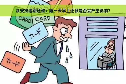 众安贷逾期还款：第一天早上还款是否会产生影响？