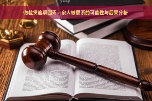 微粒贷逾期四天：家人被联系的可能性与后果分析