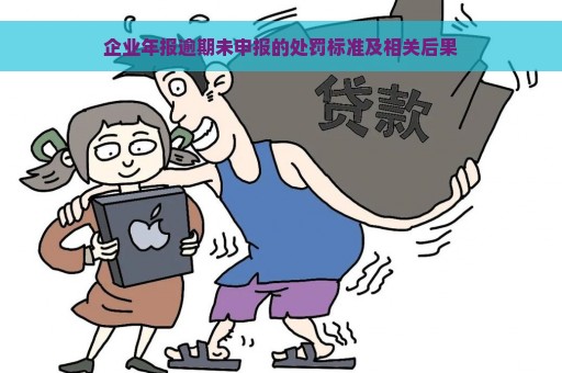 企业年报逾期未申报的处罚标准及相关后果