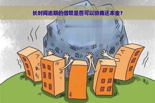 长时间逾期的借呗是否可以协商还本金？