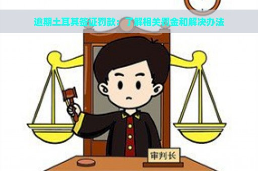 逾期土耳其签证罚款：了解相关罚金和解决办法