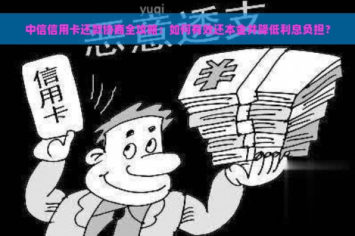 中信信用卡还款协商全攻略：如何有效还本金并降低利息负担？