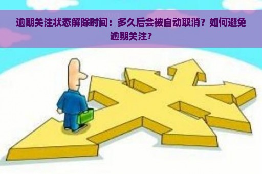 逾期关注状态解除时间：多久后会被自动取消？如何避免逾期关注？