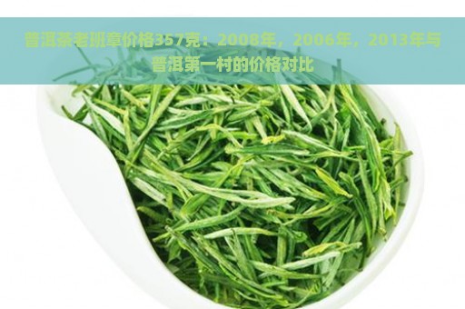 普洱茶老班章价格357克：2008年，2006年，2013年与普洱第一村的价格对比