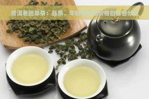 普洱老班章茶：品质、年份和市场价格的综合分析