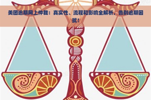 美团逾期网上仲裁：真实性、流程和影响全解析，告别逾期困扰！