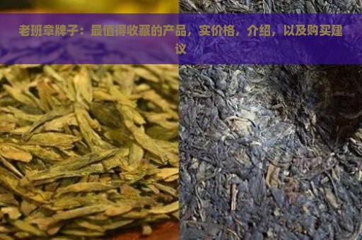 老班章牌子：最值得收藏的产品，实价格，介绍，以及购买建议