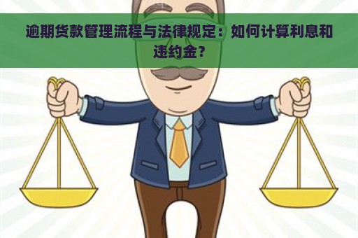 逾期货款管理流程与法律规定：如何计算利息和违约金？