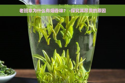 老班章为什么有烟香味？ -探究其昂贵的原因