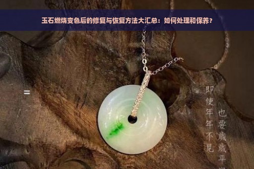 玉石燃烧变色后的修复与恢复方法大汇总：如何处理和保养？