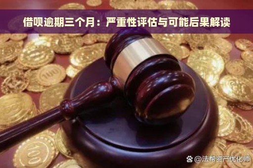 借呗逾期三个月：严重性评估与可能后果解读