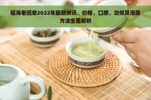 福海老班章2022年最新资讯、价格、口感、功效及泡茶方法全面解析