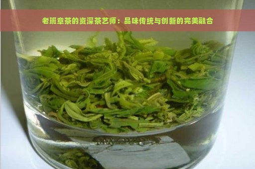 老班章茶的资深茶艺师：品味传统与创新的完美融合