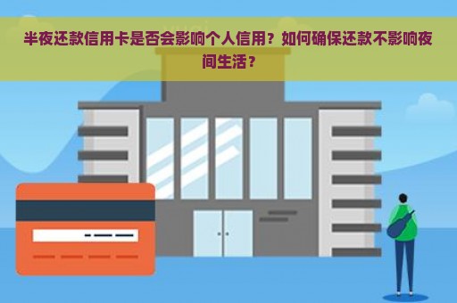 半夜还款信用卡是否会影响个人信用？如何确保还款不影响夜间生活？