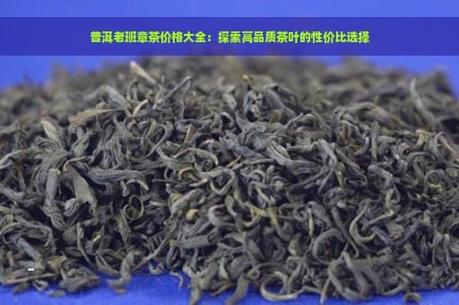 普洱老班章茶价格大全：探索高品质茶叶的性价比选择