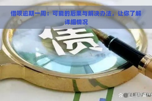 借呗逾期一周：可能的后果与解决办法，让你了解详细情况