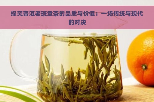 探究普洱老班章茶的品质与价值：一场传统与现代的对决