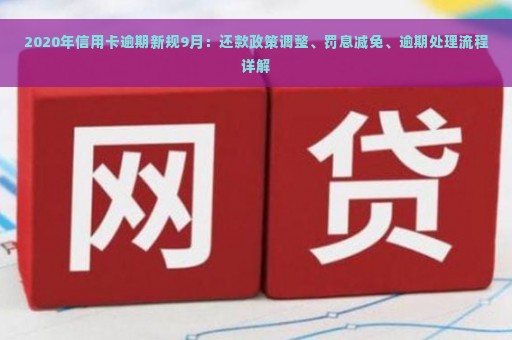 2020年信用卡逾期新规9月：还款政策调整、罚息减免、逾期处理流程详解