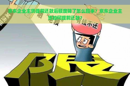 京东企业主贷提前还款后额度降了怎么回事？京东企业主贷如何提前还款？