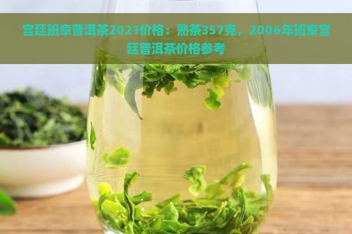 宫廷班章普洱茶2021价格：熟茶357克，2006年班章宫廷普洱茶价格参考