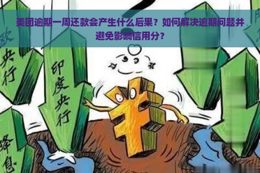 美团逾期一周还款会产生什么后果？如何解决逾期问题并避免影响信用分？