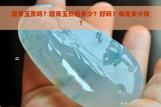 塔青玉贵吗？塔青玉价值多少？好吗？每克多少钱？