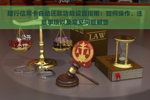 建行信用卡自动还款功能设置指南：如何操作、注意事项以及常见问题解答